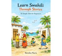 Learn Swahili Through Stories: 10 Simple Tales for Beginners: Master Swahili Language for Adults & Kids with Conversations, Vocabulary, and Grammar for A1 Level Starters