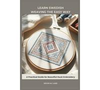 LEARN SWEDISH WEAVING THE EASY WAY: A Practical Guide for Beautiful Huck Embroidery