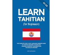 Learn Tahitian for Beginners: The Complete, Easy & Fast Language Learning Guide to Tahitian Grammar, Vocabulary, Phrases & Everyday Conversations for English Speakers