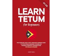 Learn Tetum for Beginners: The Complete, Easy & Fast Language Learning Guide to Tetun Prasa Grammar, Vocabulary, Phrases & Everyday Conversations for English Speakers