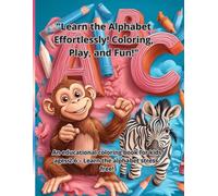 "Learn the Alphabet Effortlessly! Coloring, Play, and Fun!": An educational coloring book for kids ages 2-6 - Learn the alphabet stress-free!