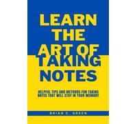 Learn The Art of Taking Notes: Helpful Tips and Methods for Taking Notes That Will Stay in Your Memory