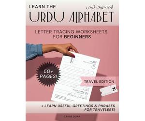 Learn the Urdu Alphabet Travel Edition: Letter Tracing Worksheets for Beginners (Writing Practice Workbook for Letters, Words, & Travel Phrases)