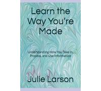 Learn the Way You’re Made: Understanding How You Take In, Process, and Use Information