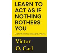 Learn to Act as If Nothing Bothers You: Master The Art of Unshakeable Peace (Gifts for men and women)