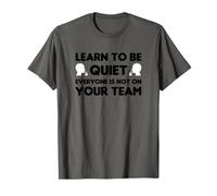 Learn to BE Quiet Everyone is NOT ON Your Team T-Shirt