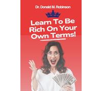 LEARN TO BE RICH ON YOUR OWN TERMS: Build the Right Habits, Master Your Mindset, and Take Control of Your Money and Life