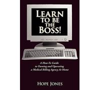 Learn To Be The Boss!: A How-To Guide to Owning and Operating a Medical Billing Agency At Home