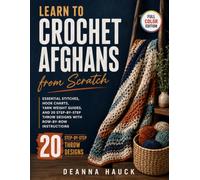 Learn To Crochet Afghans from Scratch: Essential Stitches, Hook Charts, Yarn Weight Guides, and 20 Step-by-Step Throw Designs with Row-by-Row Instructions