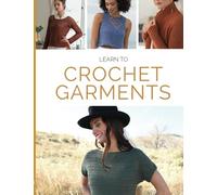 Learn to Crochet Garments: 20 Crochet Patterns, Tips & Techniques from Simple to Stunning