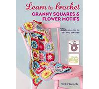 Learn to Crochet Granny Squares and Flower Motifs: 25 projects to get you started