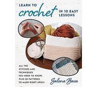 Learn to Crochet in 10 Easy Lessons : All the stitches and techniques you need to know, plus 28 patterns to make right away!