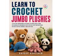 Learn To Crochet Jumbo Plushies: 15 No-Sew Amigurumi Patterns in Super Bulky Yarn for Absolute Beginners with Step-by-Step Instructions for Big Stuffed Animals and Critters