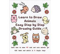 Learn to Draw Animals Easy Step by Step Drawing Guide: Learn How to Draw 40 Cool and Cute Animals for Kids Teens and Adults in 6 Simple Steps