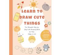 Learn to Draw Cute Things: Step-by-Step Drawing Book for Kids Ages 4-12 - 100+ Easy and Fun Lessons for Beginners, Kids, and Young Artists