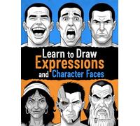 Learn to Draw Expressions and Character Faces: Step-by-Step Guide to Drawing Emotions and Character Design for Comics, Illustration, and Video Games (Character Design Series)