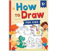 Learn to Draw Step by Step for Kids: Simple and Fun Drawing Lessons for Children to Improve Creativity and Skills / Easy Drawing Guide for Kids to Practice and Have Fun