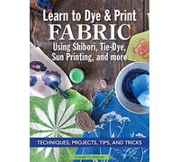 Learn to Dye & Print Fabric Using Shibori, Tie-Dye, Sun Printing, and More: Techniques, Projects, Tips, and Tricks (Landauer) Fabric Dyeing with Veggie Printing, Flower Pounding, Cyanotype, and More