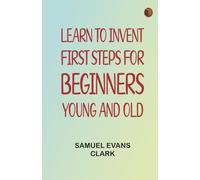 Learn to Invent First Steps for Beginners Young and Old
