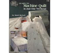 Learn to Machine Quilt in Just One Weekend: For People Who Don't Have Time to Quilt