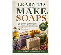 LEARN TO MAKE SOAPS: Practical Guide to Making Natural and Handmade Soaps A Profitable Handmade Soap Business