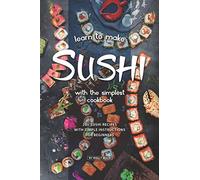 Learn to Make Sushi with The Simplest Cookbook: 20+ Sushi Recipes with Simple Instructions for Beginners