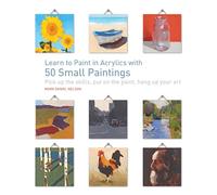 Learn to Paint in Acrylics with 50 Small Paintings: Pick Up the Skills * Put on the Paint * Hang Up Your Art