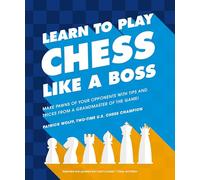 Learn to Play Chess Like a Boss: Make Pawns of Your Opponents with Tips and Tricks From a Grandmaster of the Game
