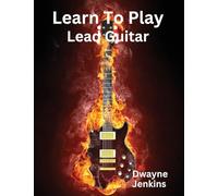 Learn To Play Lead Guitar: A comprehensive Training Guide For Intermediate Students