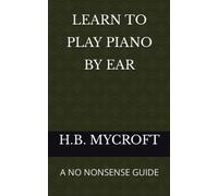 LEARN TO PLAY PIANO BY EAR: A NO NONSENSE GUIDE