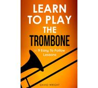 Learn To Play The Trombone: From Beginner To Performer In 9 Easy To Follow Lessons
