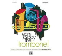 Learn to Play Trombone ! Book 1: A Carefully Graded Method That Develops Well-Rounded Musicianship