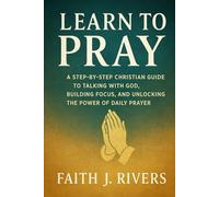 Learn to Pray: A Step-by-Step Christian Guide to Talking with God, Building Focus, and Unlocking the Power of Daily Prayer: 6 (Faith Unshaken: ... & ... & Spiritual Warfare for Daily Strength)