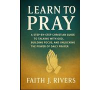Learn to Pray: A Step-by-Step Christian Guide to Talking with God, Building Focus, and Unlocking the Power of Daily Prayer (Faith Unshaken: Christian ... & Spiritual Warfare for Daily Strength)