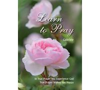 Learn to Pray: In True Prayer You Experience God. True Prayer Makes You Happy
