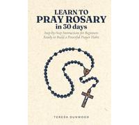 Learn to Pray Rosary in 30 Days: Step-by-Step Instructions for Beginners Ready to Build a Powerful Prayer Habit