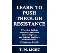 Learn to Push Through Resistance: A Practical Guide to Overcoming Resistance, Conquering Fear, and Building Resilience for Personal and Professional Growth.