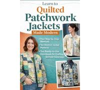 Learn to Quilted Patchwork Jackets Made Modern: Four Step-by-Step Methods, Ten Distinct Jacket Patterns, Two Ready-to-Use Downloads for Crafting Quilted Outerwear