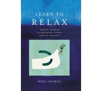 Learn To Relax: Easing Tension, Conquering Stress, Freeing the Self