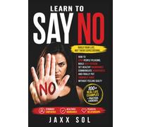 LEARN TO SAY NO: How to Stop People-Pleasing, Build Self-Esteem, Set Healthy Boundaries, Communicate Assertively, and Finally Put Yourself First Without Feeling Guilty