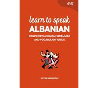 Learn to Speak Albanian [New Edition]: Beginner’s Albanian Grammar and Vocabulary Guide (Learn Albanian)