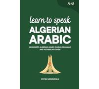 Learn to Speak Algerian Arabic: Beginner’s Algerian Arabic Grammar and Vocabulary Guide (Learn Algerian Arabic)