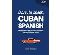 Learn to Speak Cuban Spanish: Beginner’s Cuban Spanish Grammar and Vocabulary Guide (Learn Cuban Spanish)