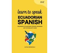 Learn to Speak Ecuadorian Spanish: Beginner’s Ecuadorian Spanish Grammar and Vocabulary Guide