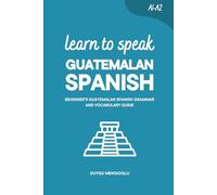 Learn to Speak Guatemalan Spanish: Beginner’s Guatemalan Spanish Grammar and Vocabulary Guide