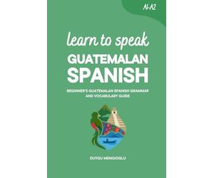 Learn to Speak Guatemalan Spanish: Beginner’s Guatemalan Spanish Grammar and Vocabulary Guide