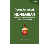 Learn to Speak Hungarian: Beginner’s Hungarian Grammar and Vocabulary Guide (Learn Hungarian)