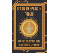LEARN TO SPEAK IN PUBLIC: TACTICS TO IMPACT WITH YOUR PUBLIC SPEAKING: 1 (PUBLIC SPEAKING AND LEADERSHIP)