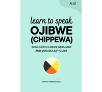 Learn to Speak Ojibwe (Chippewa): Beginner’s Ojibwe (Chippewa) Grammar and Vocabulary Guide (Learn Ojibwe)