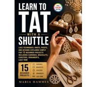 Learn To Tat with a Shuttle: Lace Techniques, Knots, Picots, and Designs Explained Simply for 15 Beginner Projects Including Earrings, Bracelets, Coasters, Ornaments, Lace Trim
